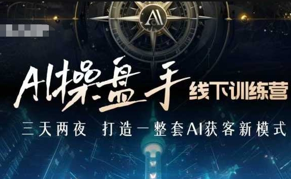 AI操盘手线下训练营，打造AI获客新模式，跟上ai时代，新商业-创薯资源