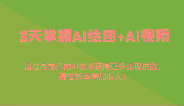 3天掌握AI绘图+AI视频，通过最前沿的AI技术获得更多变现技能，提高效率增加收入！-创薯资源