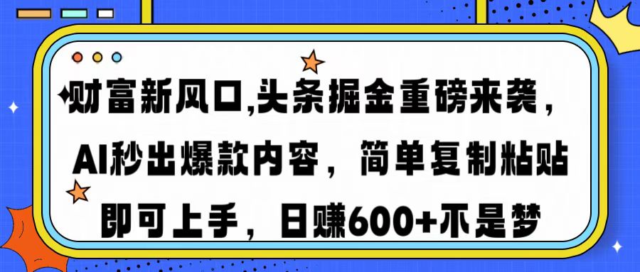财富新风口,头条掘金重磅来袭AI秒出爆款内容简单复制粘贴即可上手，日…-创薯资源