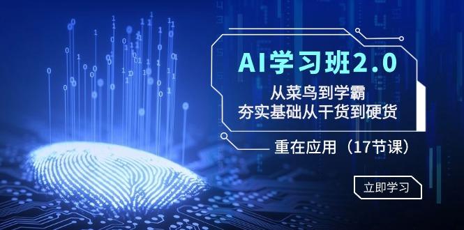 AI学习班2.0：从菜鸟到学霸，夯实基础从干货到硬货，重在应用(17节课)-创薯资源