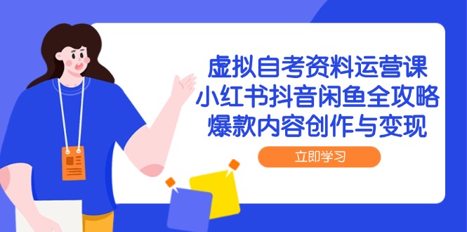 虚拟自考资料运营课，小红书抖音闲鱼全攻略，爆款内容创作与变现-创薯资源