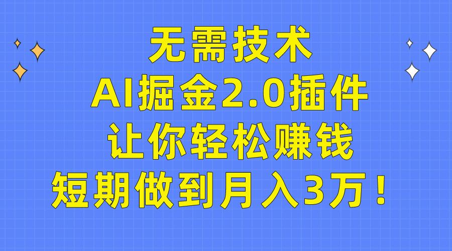 (9535期)无需技术，AI掘金2.0插件让你轻松赚钱，短期做到月入3万！-创薯资源