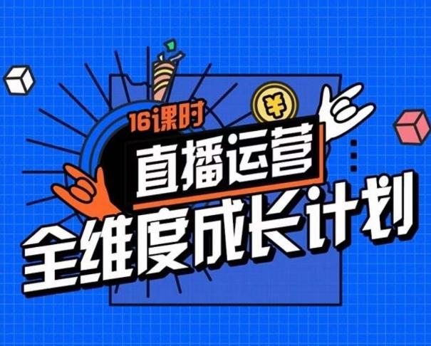直播运营全维度成长计划，16课时精细化直播间运营策略拆解零基础运营成长-创薯资源