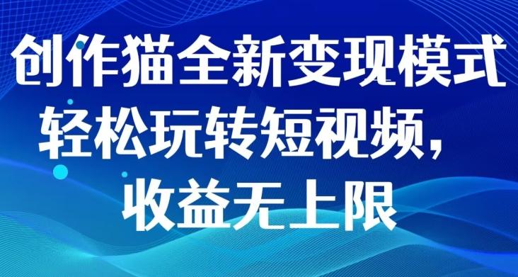 创作猫全新变现模式，轻松玩转短视频，收益无上限-创薯资源