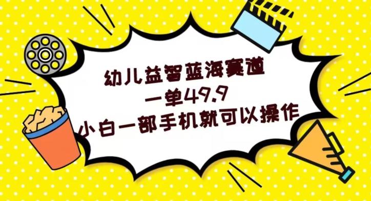 幼儿益智蓝海赛道，一单49.9，小白一部手机就可以操作-创薯资源
