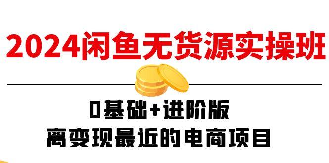 2024闲鱼-无货源实操班：0基础+进阶版，离变现最近的电商项目(15节-创薯资源