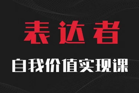 【表达者】自我价值实现课，思辨盛宴极致表达-创薯资源