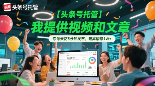 【头条号托管 】我提供视频和文章，你每天花5分钟发布，最高躺挣1W+【揭秘】-创薯资源