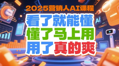 2025营销人AI课程，看了就能懂，懂了马上用，用了真的爽-创薯资源