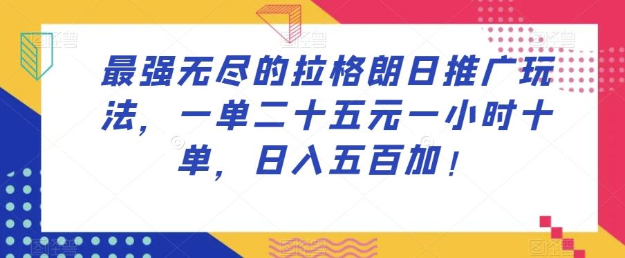 最强无尽的拉格朗日推广玩法，一单二十五元一小时十单，日入五百加！-创薯资源