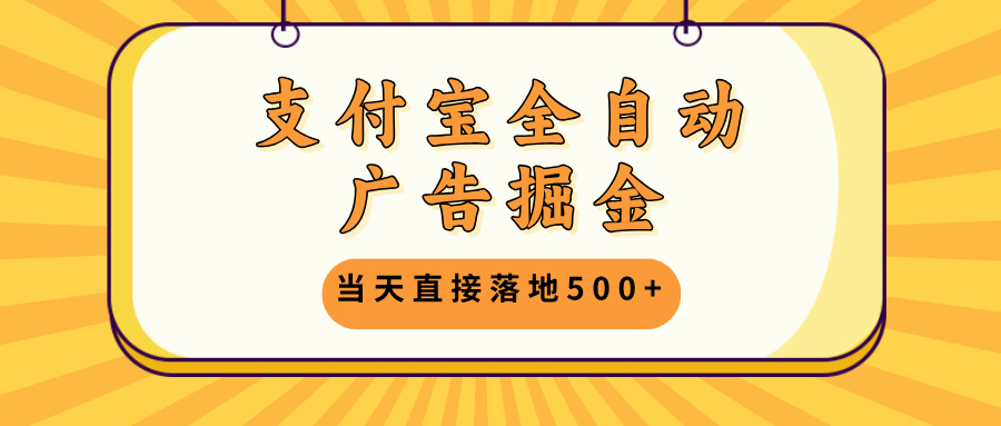 支付宝全自动广告掘金，当天直接落地500+，无需养鸡可矩阵放大操作-创薯资源