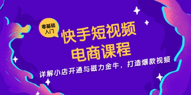 快手短视频电商课程，详解小店开通与磁力金牛，打造爆款视频-创薯资源