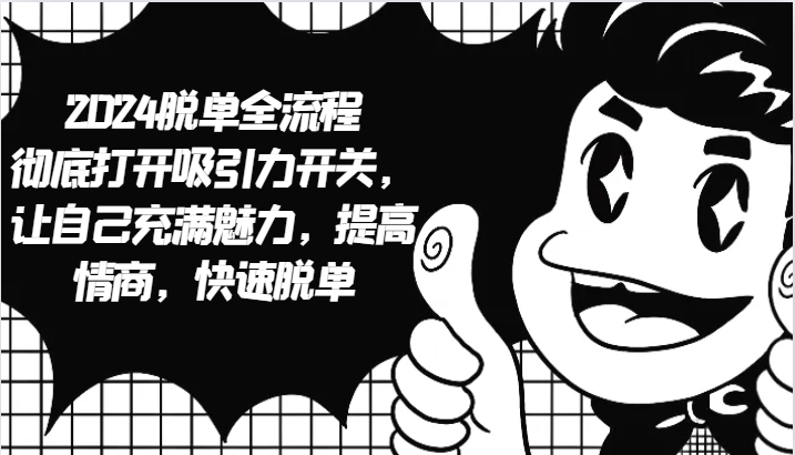 2024脱单全流程 彻底打开吸引力开关，让自己充满魅力，提高情商，快速脱单-创薯资源