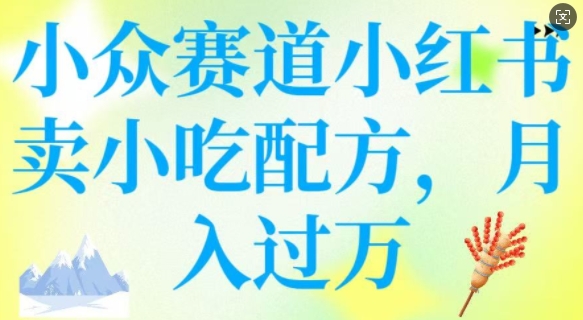 小众赛道小红书卖小吃配方，操作简单，月入过W-创薯资源