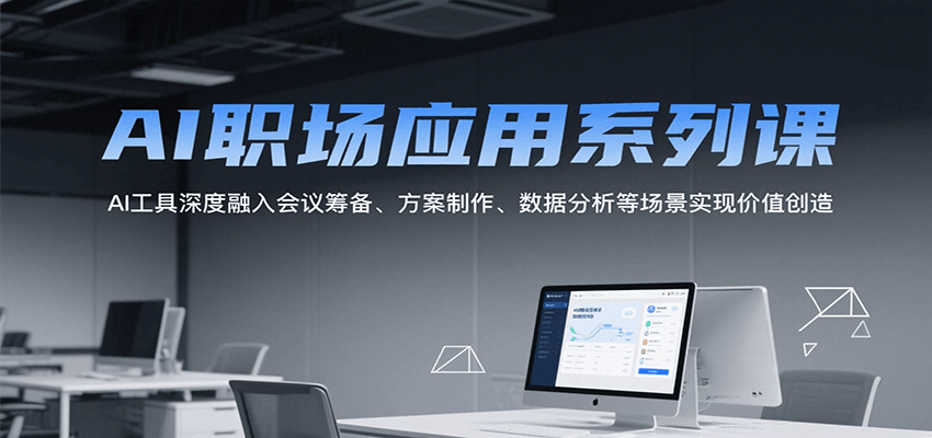 AI职场应用系列课，AI工具深度融入会议筹备、方案制作、数据分析等场景实现价值创造-创薯资源