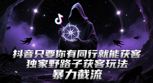 抖音只要你有同行就能获客，独家野路子获客玩法，暴力截流【揭秘】-创薯资源