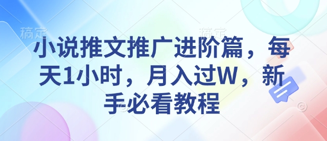 小说推文推广进阶篇，每天1小时，月入过W，新手必看教程-创薯资源