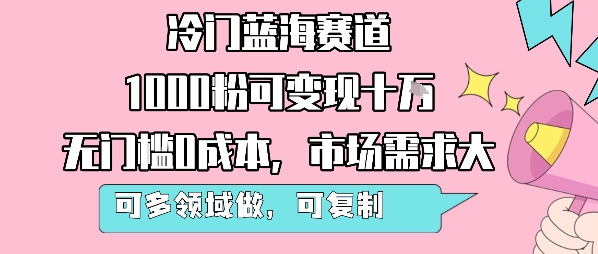 冷门蓝海赛道，1000粉可变现十W，无门槛0成本，市场需求大，可多领域做，可复制性强-创薯资源