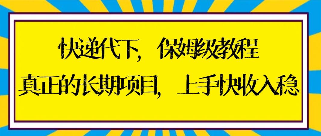 快递代下保姆级教程，真正的长期项目，上手快收入稳【实操+渠道】-创薯资源