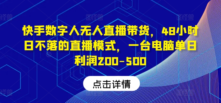 快手数字人无人直播带货，48小时日不落的直播模式，一台电脑单日利润200-500-创薯资源
