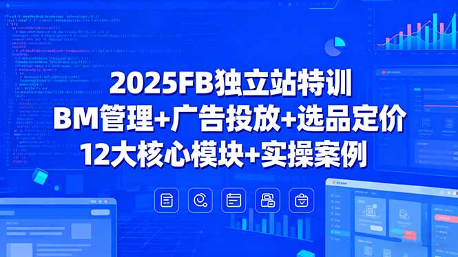 2025FB独立站特训，BM管理+广告投放+选品定价，12大核心模块+实操案例-创薯资源