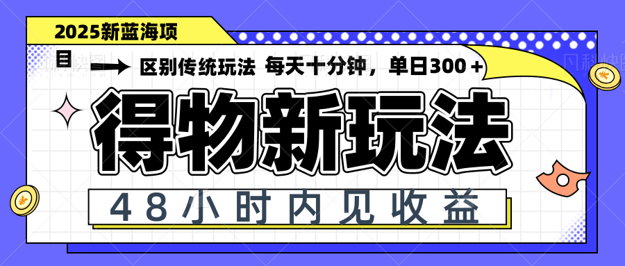得物新玩法，48小时内见收益，一天变现300＋，可矩阵-创薯资源
