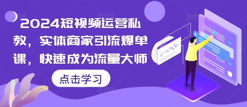 2024短视频运营私教，实体商家引流爆单课，快速成为流量大师-创薯资源