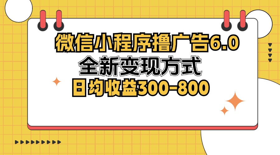 微信小程序撸广告6.0，全新变现方式，日均收益300-800-创薯资源