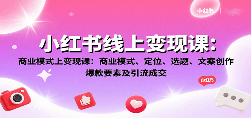 小红书线上变现课：商业模式、定位、选题、文案创作、爆款要素及引流成交-创薯资源