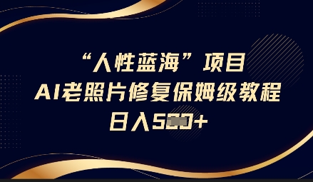 人性蓝海AI老照片修复项目保姆级教程，长期复购，轻松日入5张-创薯资源