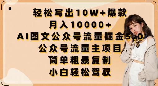 轻松写出10W+爆款，月入10000+，AI图文公众号流量掘金5.0.公众号流量主项目【揭秘】-创薯资源