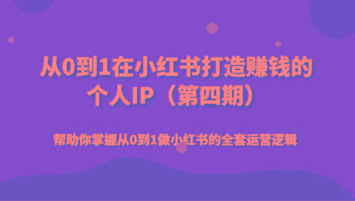 从0到1在小红书打造赚钱的个人IP(第四期)帮助你掌握从0到1做小红书的全套运营逻辑-创薯资源