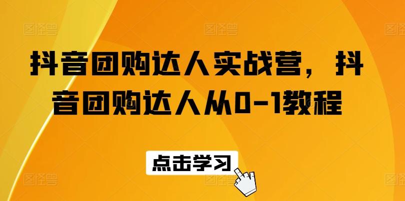 抖音团购达人实战营，抖音团购达人从0-1教程-创薯资源