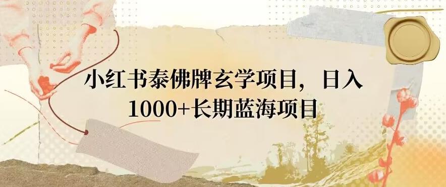 小红书泰佛牌玄学项目，日入1000+，打破传统，长期蓝海项目-创薯资源