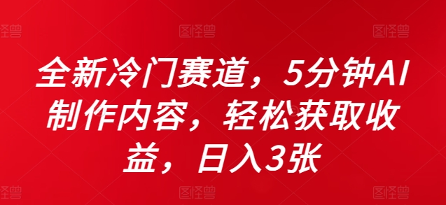 全新冷门赛道，5分钟AI制作内容，轻松获取收益，日入3张【揭秘】-创薯资源