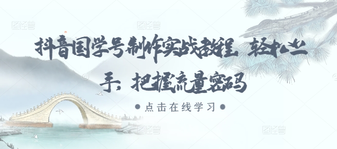 抖音国学号制作实战教程，轻松上手，把握流量密码-创薯资源