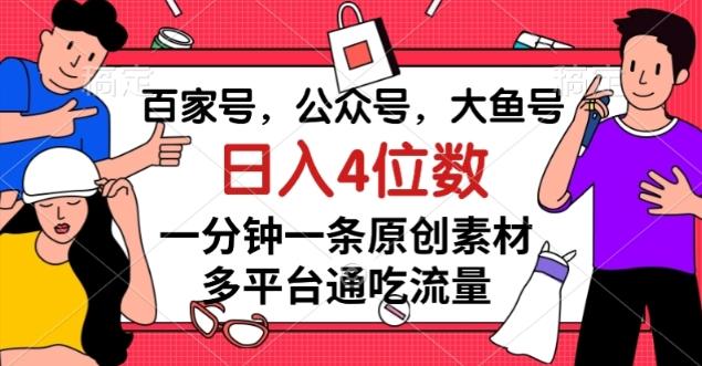 百家号，公众号，大鱼号一分钟一条原创素材，多平台通吃流量，日入4位数【揭秘】-创薯资源