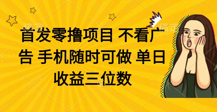 零撸项目 不看广告 手机随时可做 单日收益三位数-创薯资源
