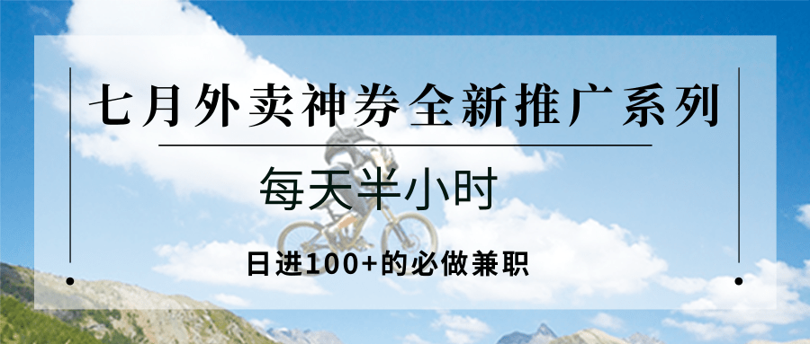 七月外卖神券全新推广系列；每天半小时，日进100+的必做兼职-创薯资源