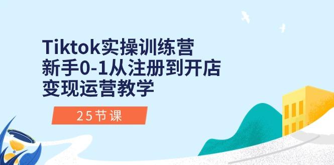 Tiktok实操训练营：新手0-1从注册到开店变现运营教学(25节课-创薯资源