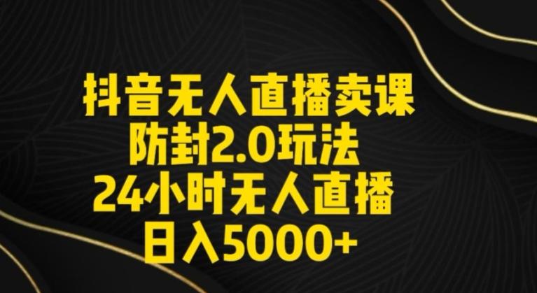 抖音无人直播卖课防封2.0玩法24小时无人直播日入5000+【附直播素材+音频】【揭秘】-创薯资源