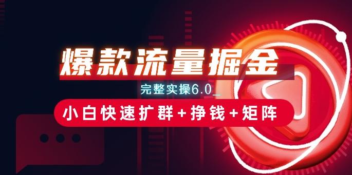爆款流量掘金_完整实操6.0_小白快速扩群+挣钱+矩阵思路【揭秘】-创薯资源