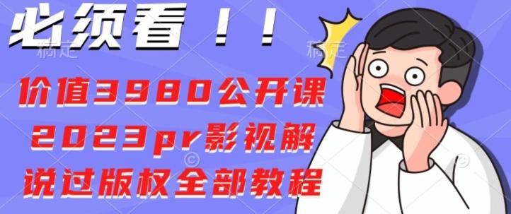 价值3980公开课2023pr影视解说过版权全部教程-创薯资源