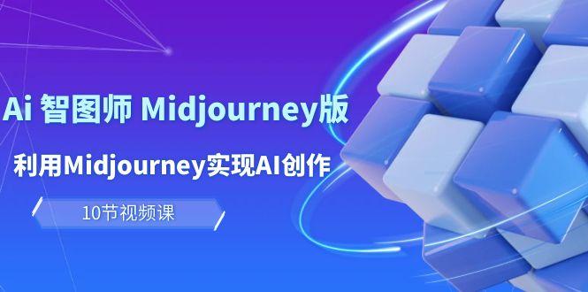 (10066期)玩赚Ai 智图师 Midjourney版：利用Midjourney实现AI创作及变现(10节课)-创薯资源