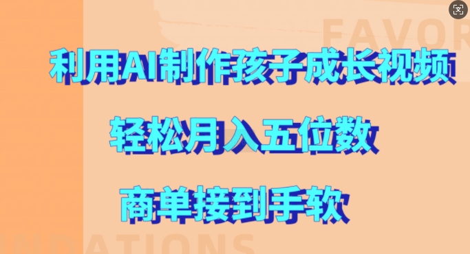 利用AI制作孩子成长视频，轻松月入五位数，商单接到手软【揭秘】-创薯资源