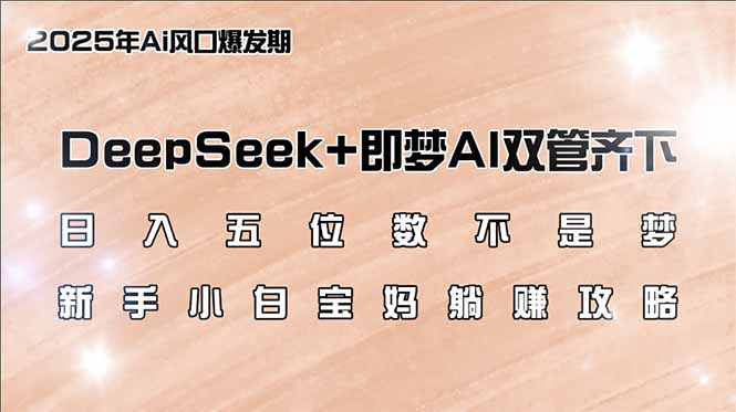 日入五位数不是梦，DeepSeek+即梦AI双管齐下，新手小白宝妈躺赚攻略-创薯资源