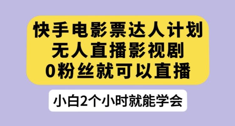 快手电影票达人计划，无人直播影视剧，0粉丝就可以直播【揭秘】-创薯资源