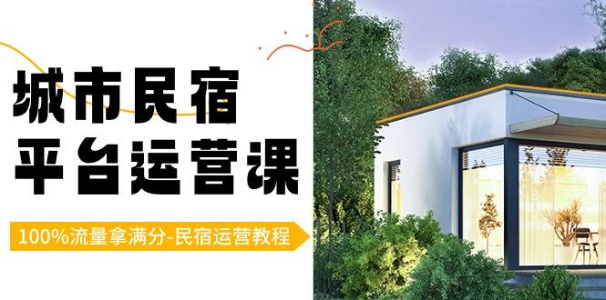 城市民宿平台运营课，100%流量拿满分-民宿运营教程-创薯资源
