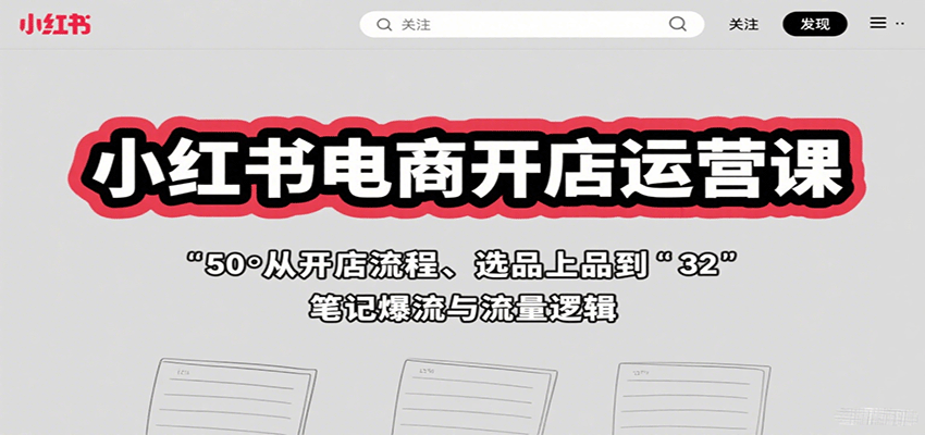 小红书电商开店运营课：从开店流程、选品上品到笔记爆流与流量逻辑-创薯资源