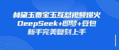 持续爆火的林黛玉贾宝玉互怼视频，比爽文还好看，利用DeepSeek+即梦+豆包就可以完美复刻-创薯资源